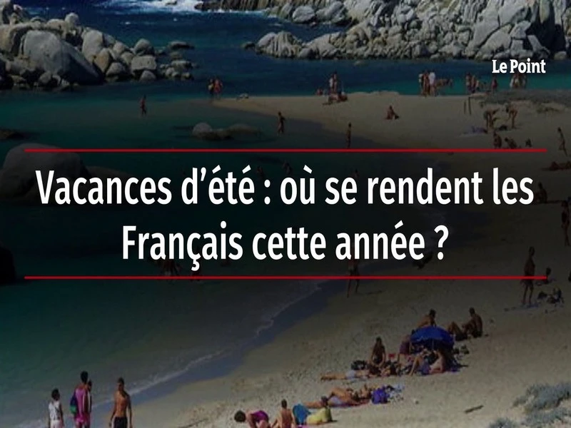 Vacances d’été : où se rendent les Français cette année ?