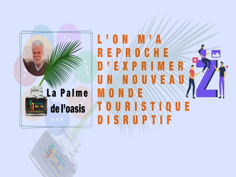 « La Palme de l’Oasis 04 » L’ON M’A REPROCHE D’EXPRIMER UN NOUVEAU MONDE TOURISTIQUE DISRUPTIF ! ET pourtant j’ose en réaffirmer plus que jamais le besoin …